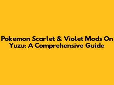 Pokemon Scarlet & Violet Mods On Yuzu: A Comprehensive Guide