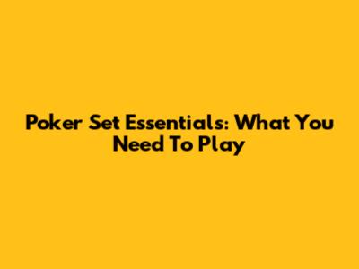 Poker Set Essentials: What You Need To Play