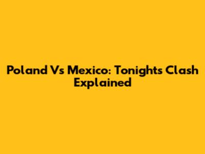 Poland Vs Mexico: Tonight's Clash Explained