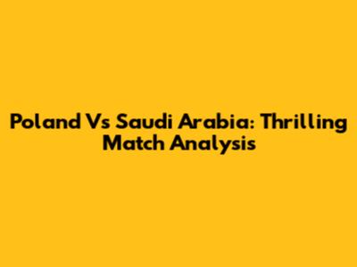 Poland Vs Saudi Arabia: Thrilling Match Analysis