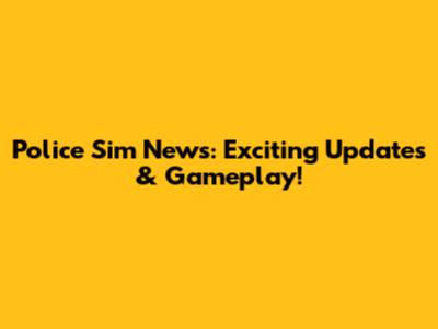Police Sim News: Exciting Updates & Gameplay!