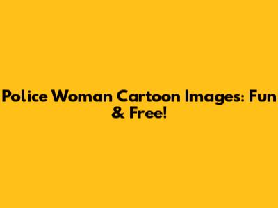 Police Woman Cartoon Images: Fun & Free!