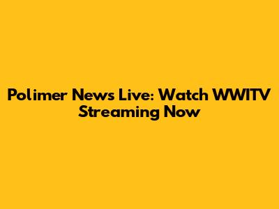 Polimer News Live: Watch WWITV Streaming Now