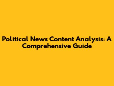 Political News Content Analysis: A Comprehensive Guide