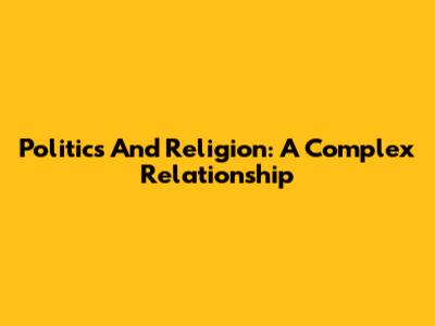 Politics And Religion: A Complex Relationship