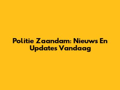 Politie Zaandam: Nieuws En Updates Vandaag
