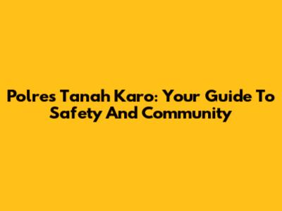 Polres Tanah Karo: Your Guide To Safety And Community