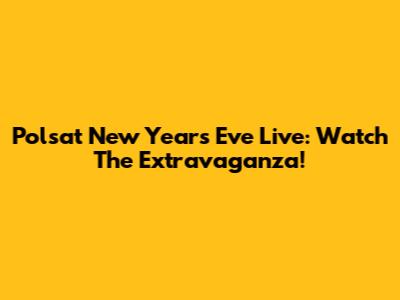 Polsat New Year's Eve Live: Watch The Extravaganza!