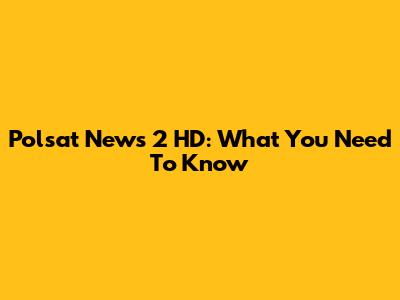 Polsat News 2 HD: What You Need To Know
