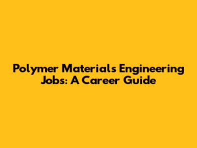 Polymer Materials Engineering Jobs: A Career Guide