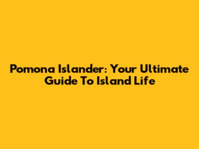 Pomona Islander: Your Ultimate Guide To Island Life