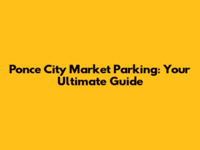 Ponce City Market Parking: Your Ultimate Guide
