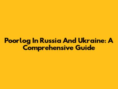 Poorlog In Russia And Ukraine: A Comprehensive Guide