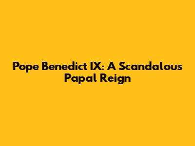 Pope Benedict IX: A Scandalous Papal Reign