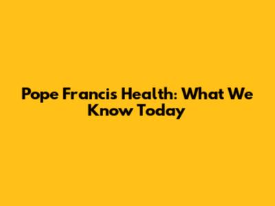 Pope Francis' Health: What We Know Today