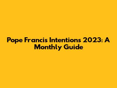 Pope Francis' Intentions 2023: A Monthly Guide