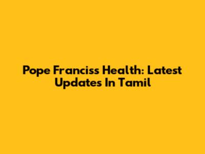 Pope Francis's Health: Latest Updates In Tamil