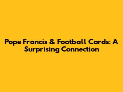 Pope Francis & Football Cards: A Surprising Connection