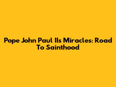 Pope John Paul II's Miracles: Road To Sainthood