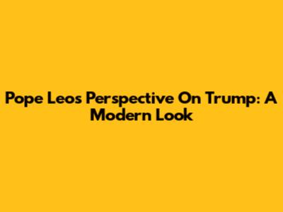 Pope Leo's Perspective On Trump: A Modern Look