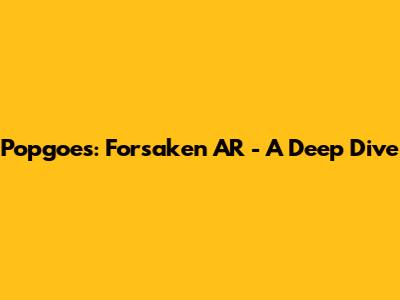 Popgoes: Forsaken AR - A Deep Dive