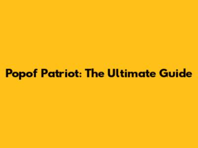 Popof Patriot: The Ultimate Guide