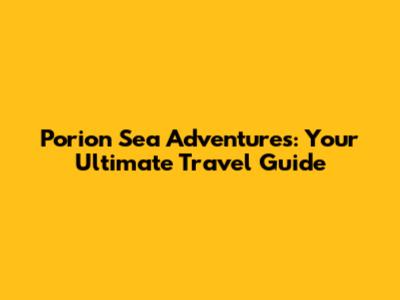 Porion Sea Adventures: Your Ultimate Travel Guide