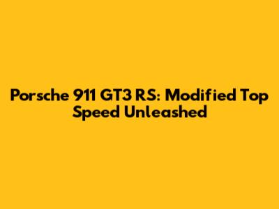 Porsche 911 GT3 RS: Modified Top Speed Unleashed