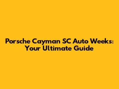 Porsche Cayman SC Auto Weeks: Your Ultimate Guide