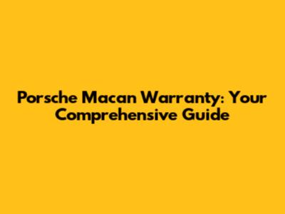 Porsche Macan Warranty: Your Comprehensive Guide