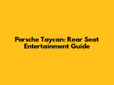 Porsche Taycan: Rear Seat Entertainment Guide