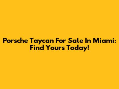 Porsche Taycan For Sale In Miami: Find Yours Today!