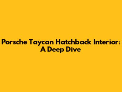 Porsche Taycan Hatchback Interior: A Deep Dive