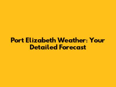 Port Elizabeth Weather: Your Detailed Forecast
