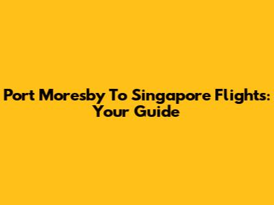Port Moresby To Singapore Flights: Your Guide
