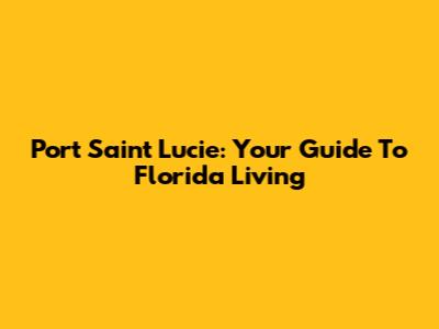 Port Saint Lucie: Your Guide To Florida Living