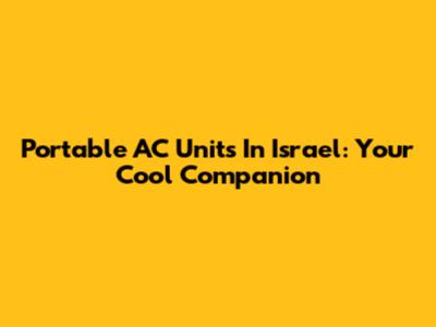 Portable AC Units In Israel: Your Cool Companion