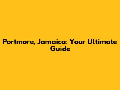 Portmore, Jamaica: Your Ultimate Guide