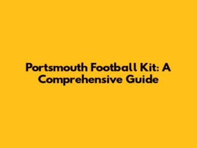 Portsmouth Football Kit: A Comprehensive Guide