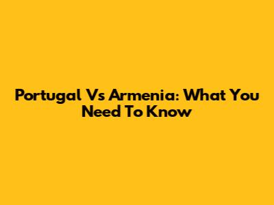 Portugal Vs Armenia: What You Need To Know