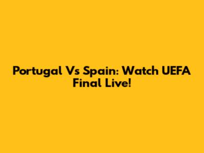 Portugal Vs Spain: Watch UEFA Final Live!