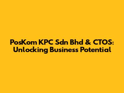 PosKom KPC Sdn Bhd & CTOS: Unlocking Business Potential