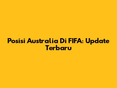 Posisi Australia Di FIFA: Update Terbaru