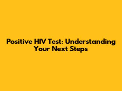 Positive HIV Test: Understanding Your Next Steps