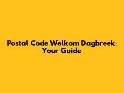 Postal Code Welkom Dagbreek: Your Guide