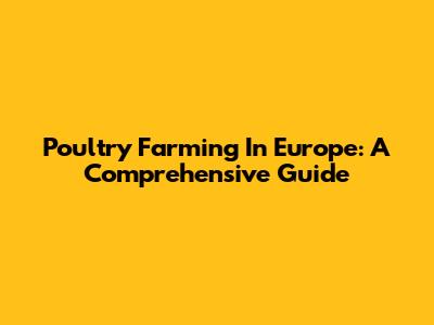 Poultry Farming In Europe: A Comprehensive Guide