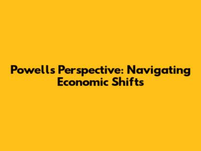 Powell's Perspective: Navigating Economic Shifts
