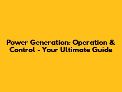 Power Generation: Operation & Control - Your Ultimate Guide