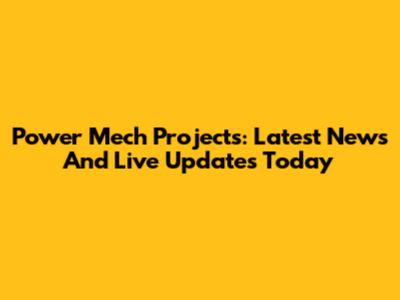 Power Mech Projects: Latest News And Live Updates Today