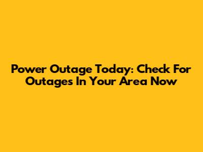 Power Outage Today: Check For Outages In Your Area Now